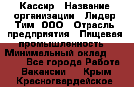 Кассир › Название организации ­ Лидер Тим, ООО › Отрасль предприятия ­ Пищевая промышленность › Минимальный оклад ­ 22 800 - Все города Работа » Вакансии   . Крым,Красногвардейское